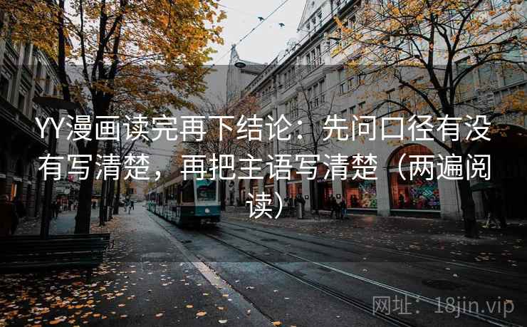 YY漫画读完再下结论:先问口径有没有写清楚,再把主语写清楚(两遍阅读) YY漫画读完再下结论:先问口径有没有写清楚,再把主语写清楚(两遍阅读)