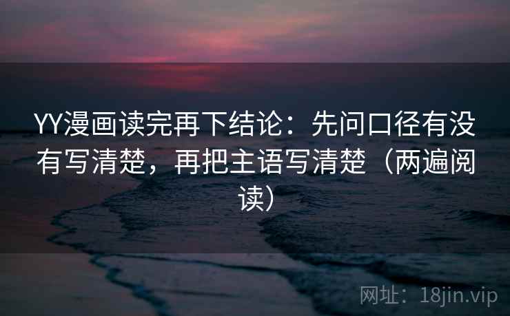 YY漫画读完再下结论:先问口径有没有写清楚,再把主语写清楚(两遍阅读) YY漫画读完再下结论:先问口径有没有写清楚,再把主语写清楚(两遍阅读)