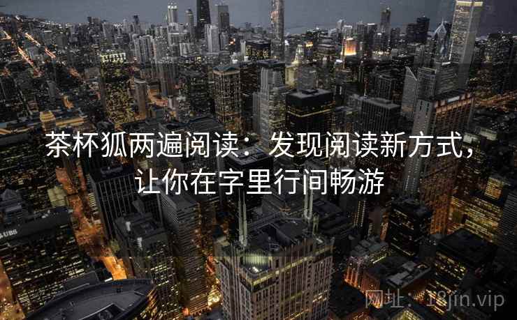 茶杯狐两遍阅读：发现阅读新方式，让你在字里行间畅游