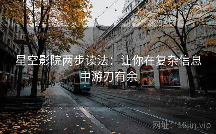 星空影院两步读法：让你在复杂信息中游刃有余