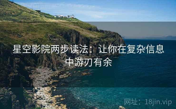 星空影院两步读法：让你在复杂信息中游刃有余