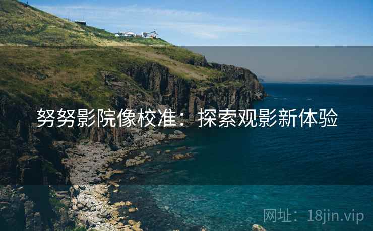 努努影院像校准：探索观影新体验