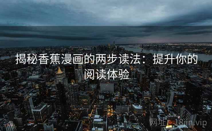 揭秘香蕉漫画的两步读法:提升你的阅读体验 揭秘香蕉漫画的两步读法:提升你的阅读体验