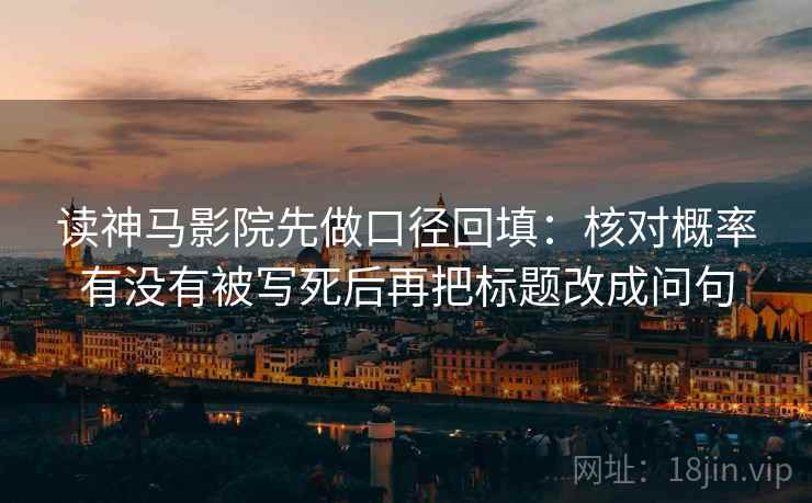 读神马影院先做口径回填：核对概率有没有被写死后再把标题改成问句