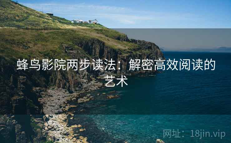 蜂鸟影院两步读法：解密高效阅读的艺术