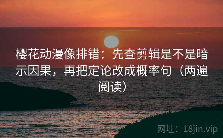 樱花动漫像排错:先查剪辑是不是暗示因果,再把定论改成概率句(两遍阅读) 樱花动漫像排错:先查剪辑是不是暗示因果,再把定论改成概率句(两遍阅读)