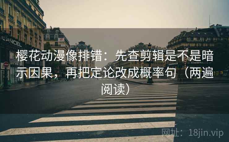 樱花动漫像排错:先查剪辑是不是暗示因果,再把定论改成概率句(两遍阅读) 樱花动漫像排错:先查剪辑是不是暗示因果,再把定论改成概率句(两遍阅读)