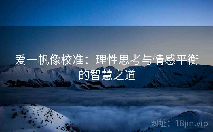 爱一帆像校准：理性思考与情感平衡的智慧之道