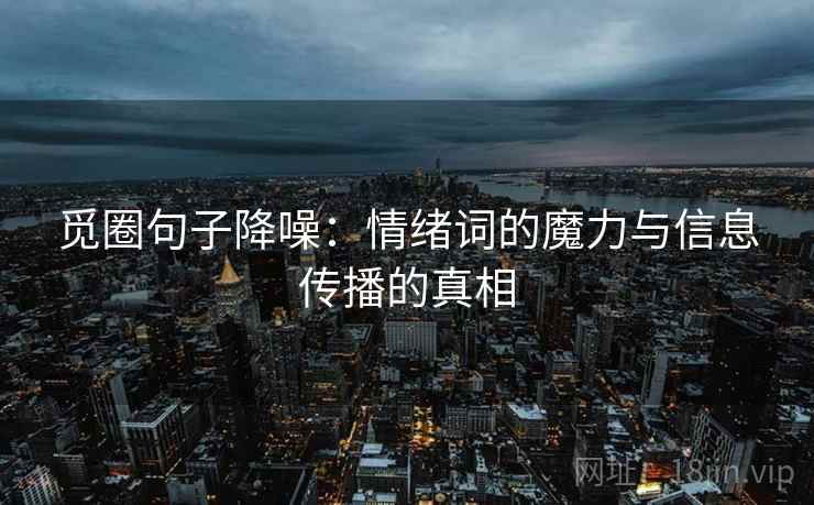 觅圈句子降噪:情绪词的魔力与信息传播的真相 觅圈句子降噪:情绪词的魔力与信息传播的真相
