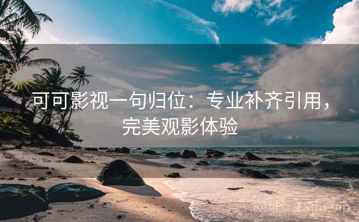可可影视一句归位：专业补齐引用，完美观影体验