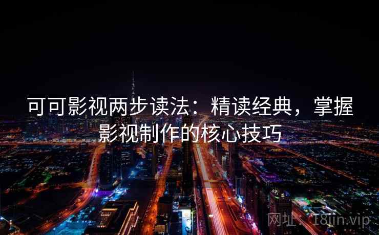 可可影视两步读法：精读经典，掌握影视制作的核心技巧