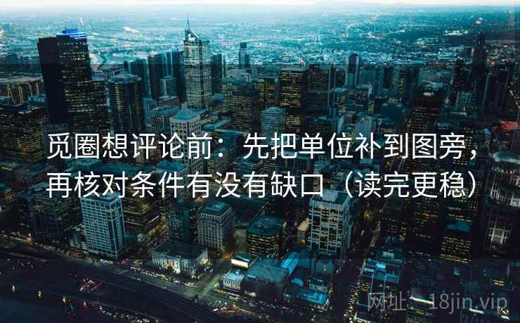 觅圈想评论前:先把单位补到图旁,再核对条件有没有缺口(读完更稳) 觅圈想评论前:先把单位补到图旁,再核对条件有没有缺口(读完更稳)