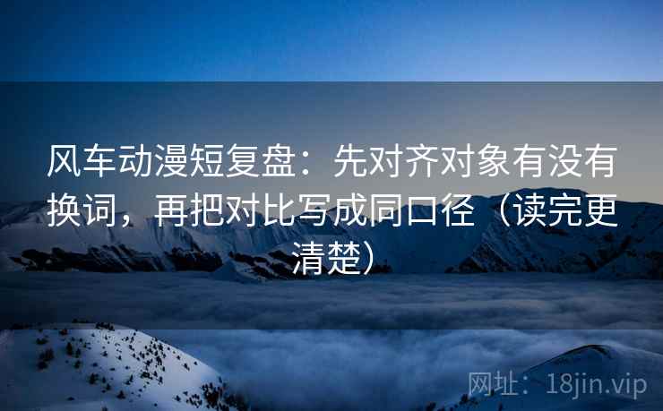 风车动漫短复盘:先对齐对象有没有换词,再把对比写成同口径(读完更清楚) 风车动漫短复盘:先对齐对象有没有换词,再把对比写成同口径(读完更清楚)