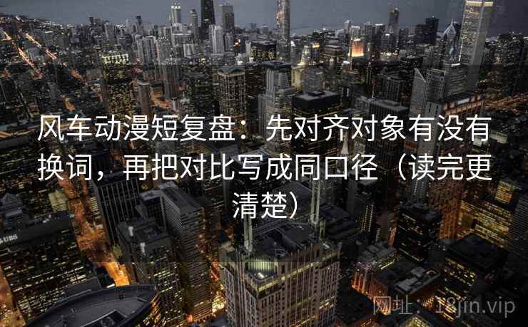 风车动漫短复盘:先对齐对象有没有换词,再把对比写成同口径(读完更清楚) 风车动漫短复盘:先对齐对象有没有换词,再把对比写成同口径(读完更清楚)