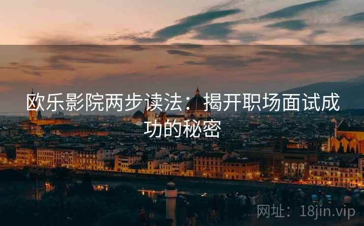 欧乐影院两步读法：揭开职场面试成功的秘密
