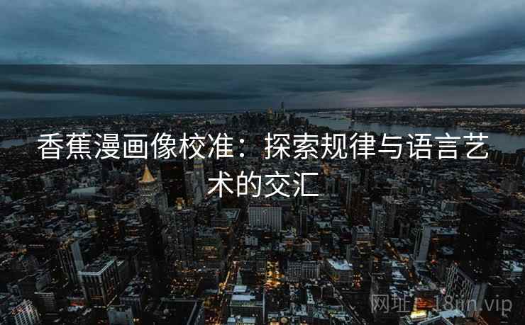 香蕉漫画像校准：探索规律与语言艺术的交汇