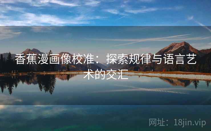 香蕉漫画像校准：探索规律与语言艺术的交汇