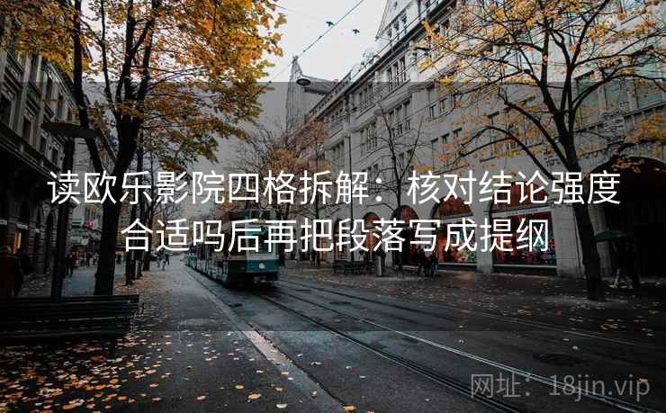读欧乐影院四格拆解：核对结论强度合适吗后再把段落写成提纲