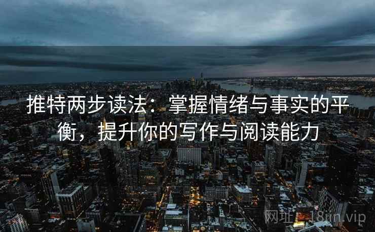推特两步读法:掌握情绪与事实的平衡,提升你的写作与阅读能力 推特两步读法:掌握情绪与事实的平衡,提升你的写作与阅读能力