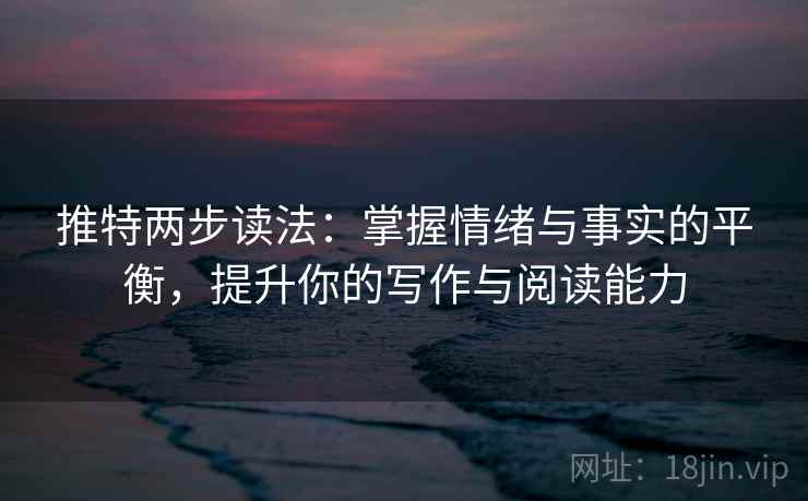 推特两步读法:掌握情绪与事实的平衡,提升你的写作与阅读能力 推特两步读法:掌握情绪与事实的平衡,提升你的写作与阅读能力