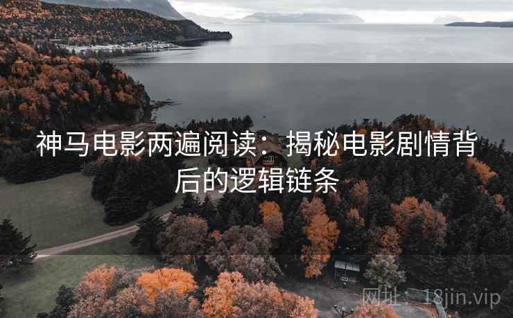 神马电影两遍阅读:揭秘电影剧情背后的逻辑链条 神马电影两遍阅读:揭秘电影剧情背后的逻辑链条