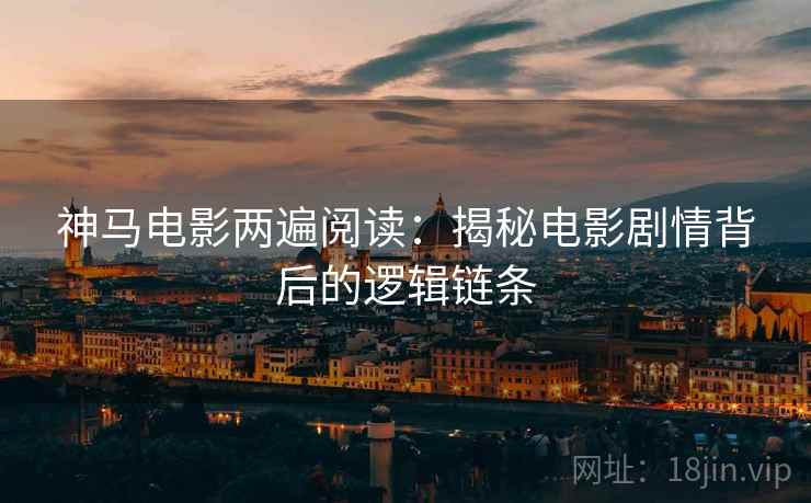 神马电影两遍阅读:揭秘电影剧情背后的逻辑链条 神马电影两遍阅读:揭秘电影剧情背后的逻辑链条