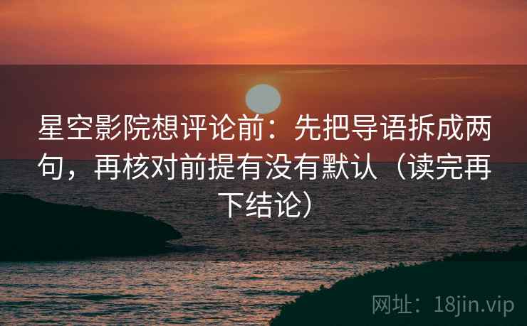 星空影院想评论前：先把导语拆成两句，再核对前提有没有默认（读完再下结论）
