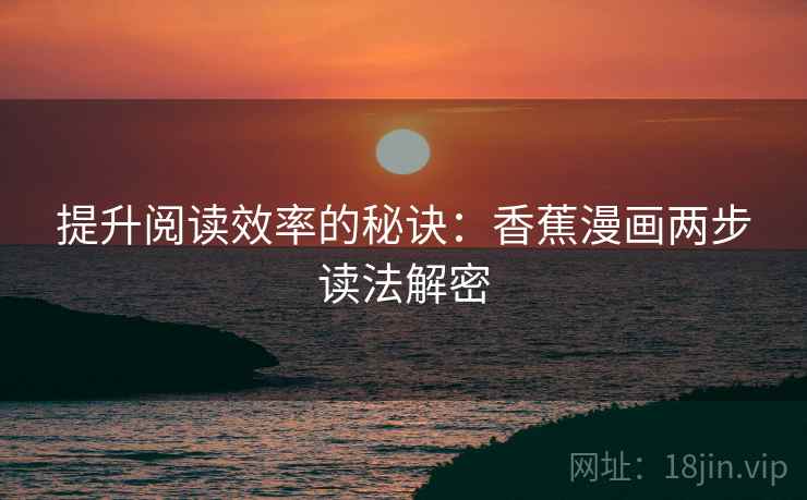 提升阅读效率的秘诀:香蕉漫画两步读法解密 提升阅读效率的秘诀:香蕉漫画两步读法解密