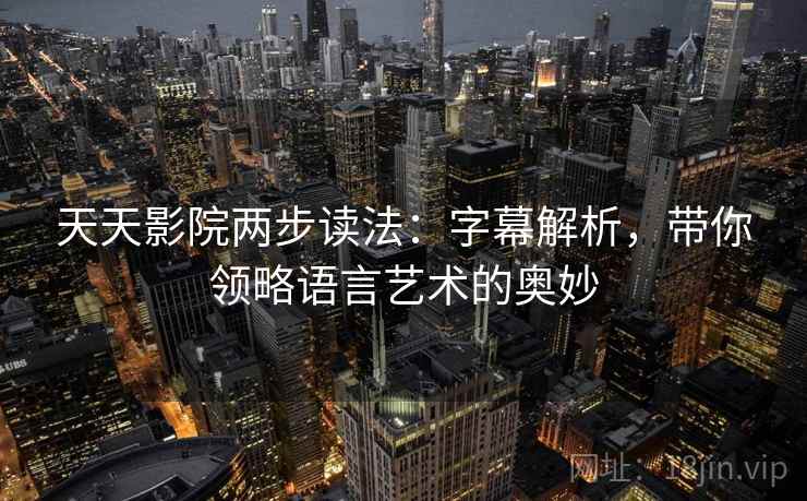 天天影院两步读法:字幕解析,带你领略语言艺术的奥妙 天天影院两步读法:字幕解析,带你领略语言艺术的奥妙