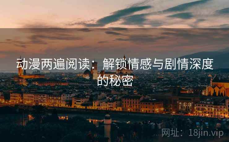 动漫两遍阅读：解锁情感与剧情深度的秘密