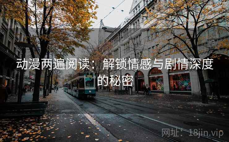 动漫两遍阅读：解锁情感与剧情深度的秘密