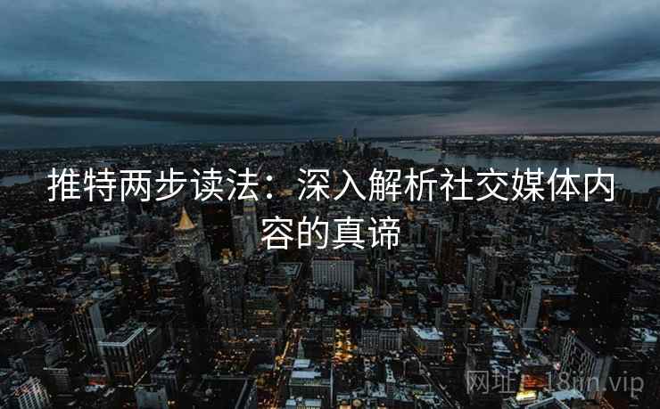 推特两步读法：深入解析社交媒体内容的真谛