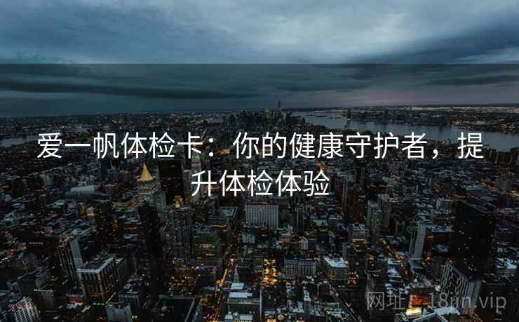 爱一帆体检卡：你的健康守护者，提升体检体验
