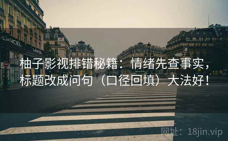 柚子影视排错秘籍:情绪先查事实,标题改成问句(口径回填)大法好! 柚子影视排错秘籍:情绪先查事实,标题改成问句(口径回填)大法好!