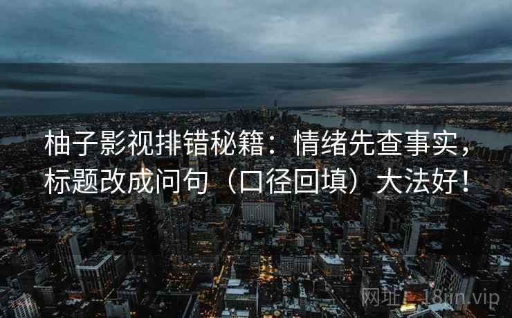 柚子影视排错秘籍:情绪先查事实,标题改成问句(口径回填)大法好! 柚子影视排错秘籍:情绪先查事实,标题改成问句(口径回填)大法好!