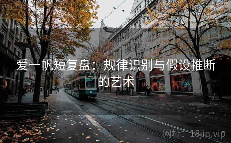 爱一帆短复盘:规律识别与假设推断的艺术 爱一帆短复盘:规律识别与假设推断的艺术