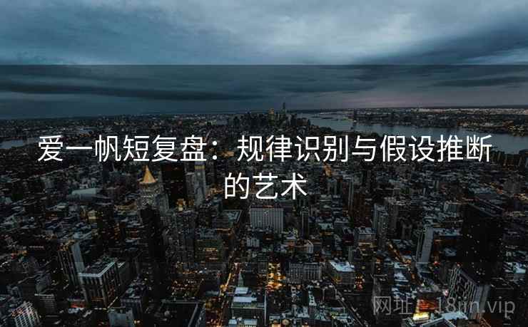 爱一帆短复盘:规律识别与假设推断的艺术 爱一帆短复盘:规律识别与假设推断的艺术