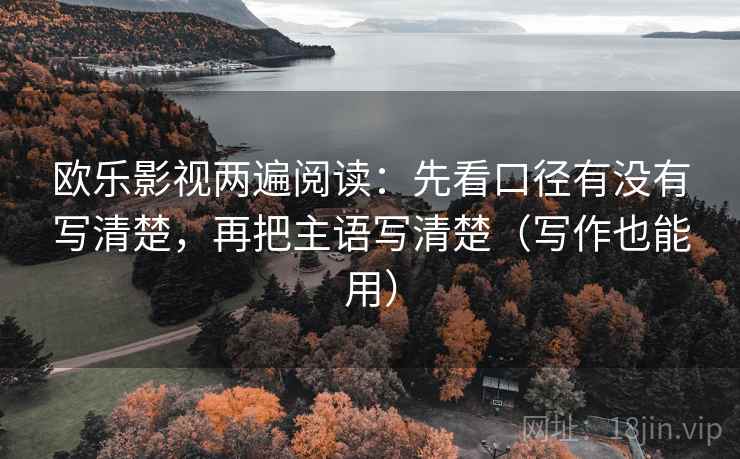 欧乐影视两遍阅读：先看口径有没有写清楚，再把主语写清楚（写作也能用）