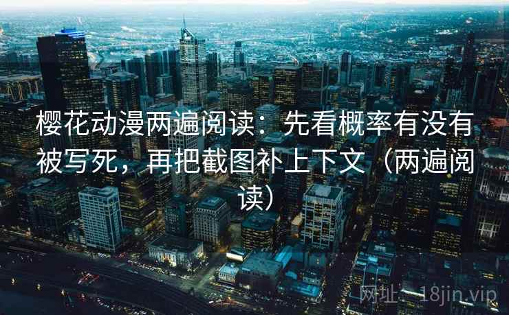 樱花动漫两遍阅读：先看概率有没有被写死，再把截图补上下文（两遍阅读）