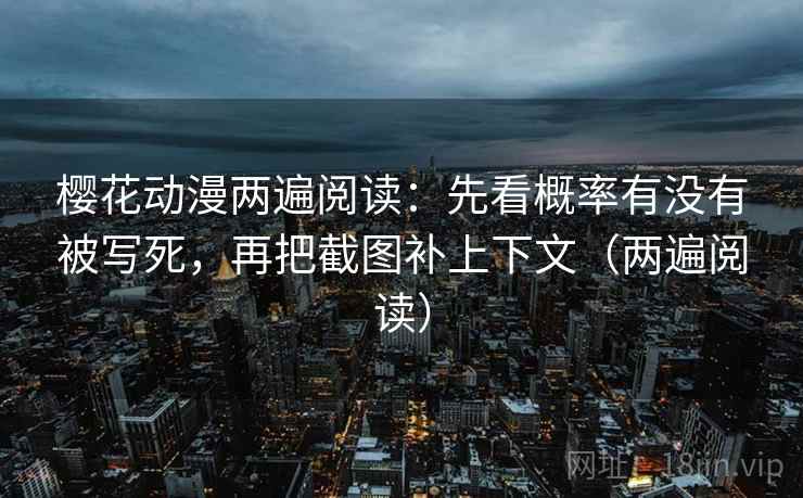 樱花动漫两遍阅读：先看概率有没有被写死，再把截图补上下文（两遍阅读）