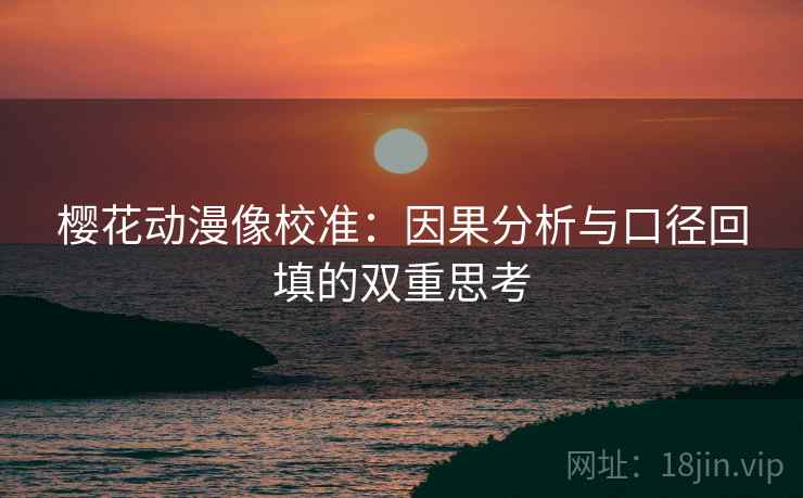 樱花动漫像校准：因果分析与口径回填的双重思考