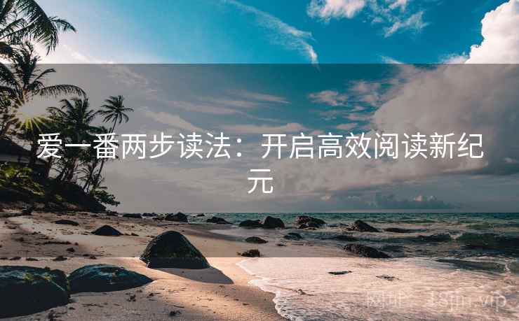 爱一番两步读法：开启高效阅读新纪元