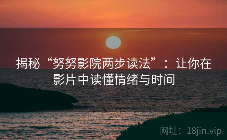 揭秘“努努影院两步读法”：让你在影片中读懂情绪与时间