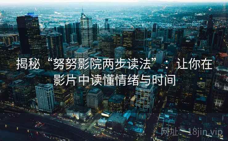 揭秘“努努影院两步读法”：让你在影片中读懂情绪与时间