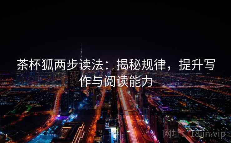 茶杯狐两步读法：揭秘规律，提升写作与阅读能力